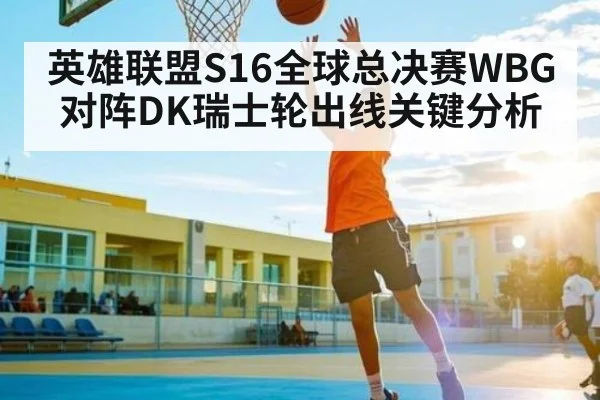 英雄联盟S16全球总决赛WBG对阵DK瑞士轮出线关键分析
